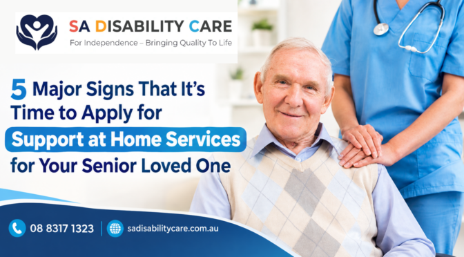 5 Major Signs That It’s Time to Apply for Support at Home Services for Your Senior Loved One
